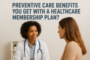 Preventive Care Benefits You Get With a Healthcare Membership Plan